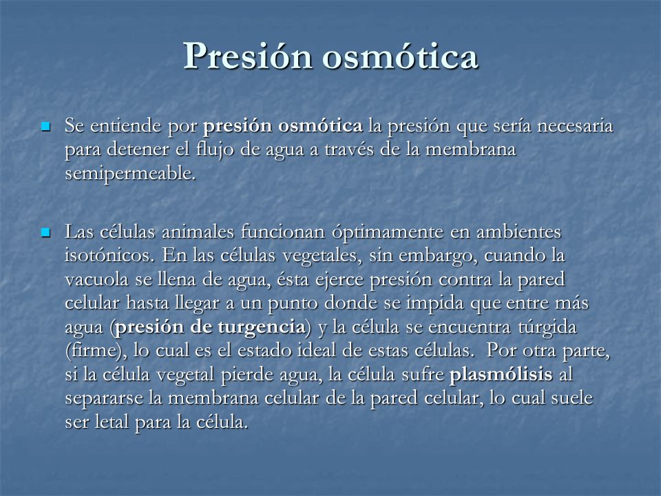 Presión osmótica Se entiende por presión osmótica la presión que sería necesaria para detener el flujo de agua a través de la membrana semipermeable.