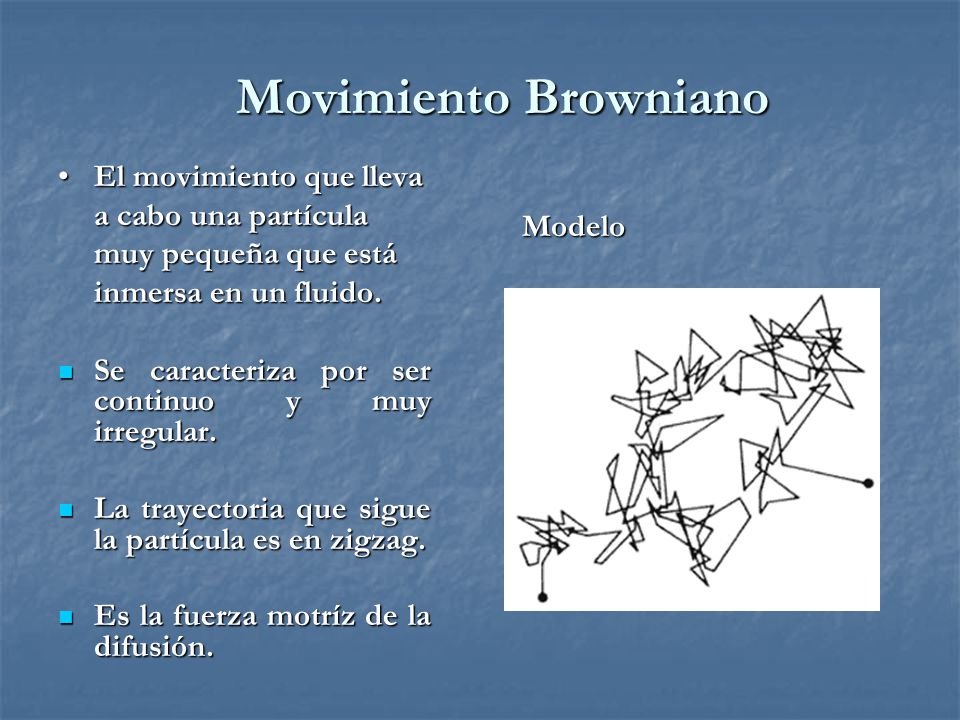 Movimiento Browniano El movimiento que lleva a cabo una partícula muy pequeña que está inmersa en un fluido.