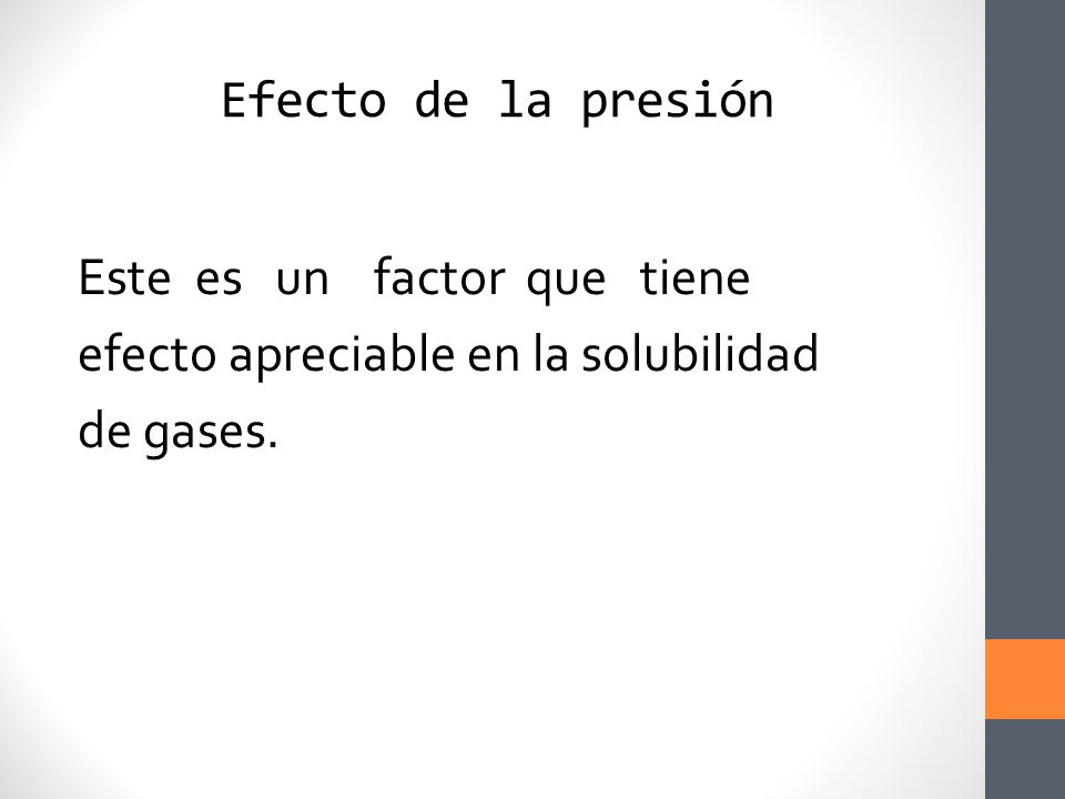 Efecto de la presión Este es un factor que tiene efecto apreciable en la solubilidad de gases.