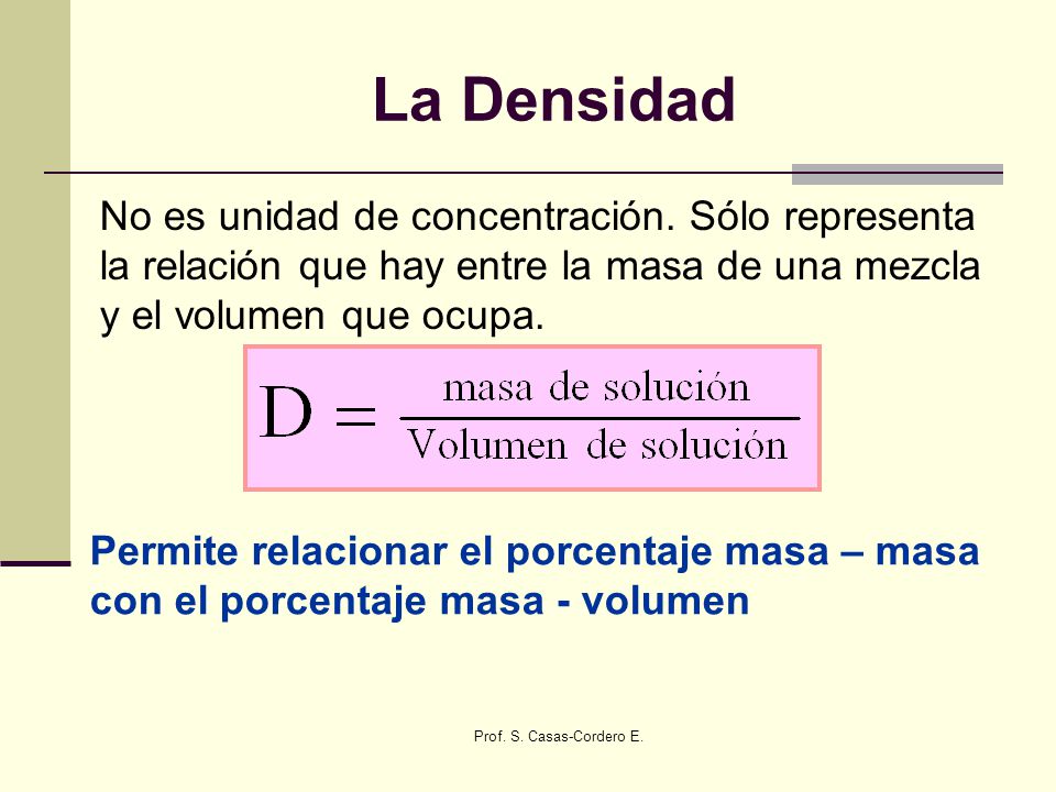 La Densidad No es unidad de concentración. Sólo representa la relación que hay entre la masa de una mezcla y el volumen que ocupa.
