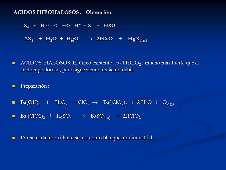 ACIDOS HIPOHALOSOS . Obtención X2 + H20 <---→> H+ + X - + HXO 2X2 + H2O + HgO → 2HXO + HgX2 (s)