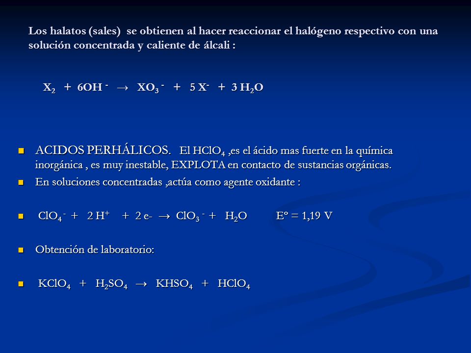 Los halatos (sales) se obtienen al hacer reaccionar el halógeno respectivo con una solución concentrada y caliente de álcali : X2 + 6OH - → XO X- + 3 H2O