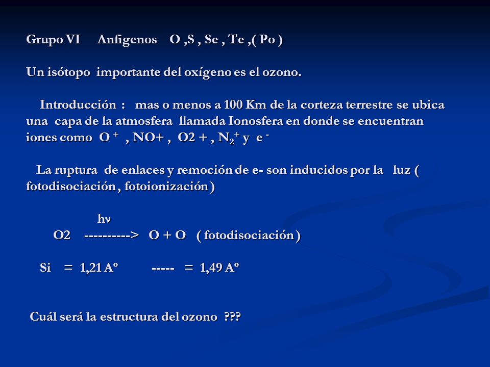 Grupo VI Anfigenos O ,S , Se , Te ,( Po ) Un isótopo importante del oxígeno es el ozono.