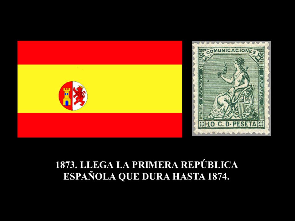 1873. LLEGA LA PRIMERA REPÚBLICA ESPAÑOLA QUE DURA HASTA 1874.