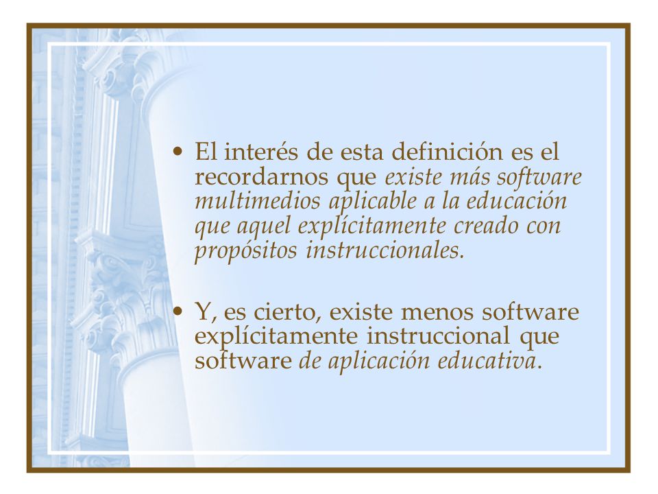 El interés de esta definición es el recordarnos que existe más software multimedios aplicable a la educación que aquel explícitamente creado con propósitos instruccionales.