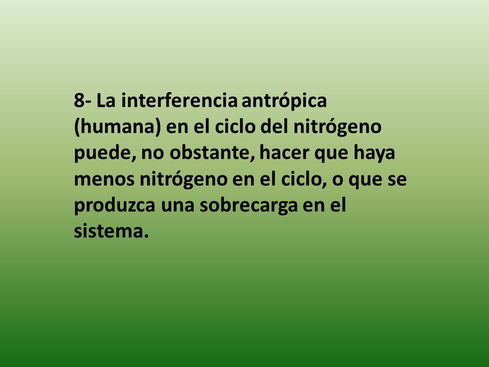 8- La interferencia antrópica (humana) en el ciclo del nitrógeno puede, no obstante, hacer que haya menos nitrógeno en el ciclo, o que se produzca una sobrecarga en el sistema.