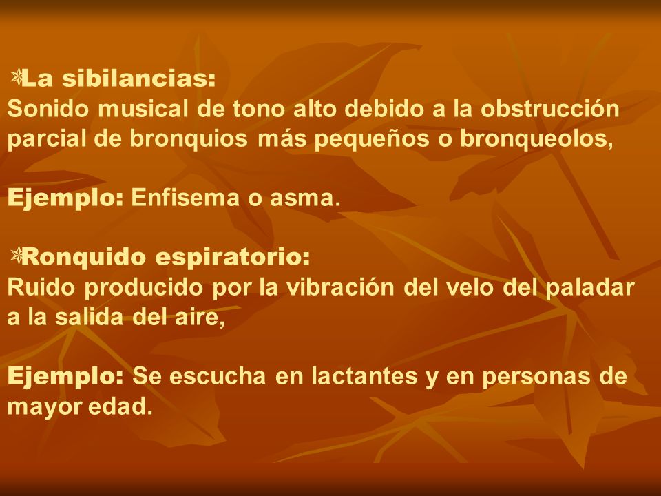 La sibilancias: Sonido musical de tono alto debido a la obstrucción parcial de bronquios más pequeños o bronqueolos,