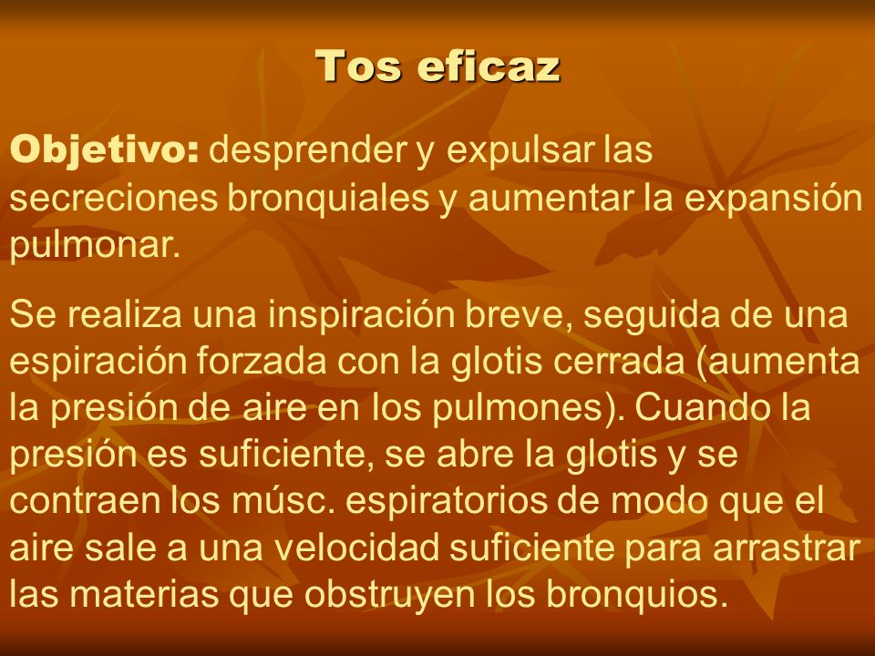 Tos eficaz Objetivo: desprender y expulsar las secreciones bronquiales y aumentar la expansión pulmonar.