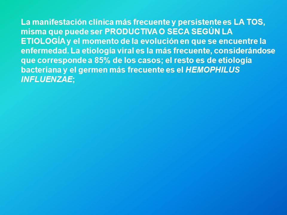 La manifestación clínica más frecuente y persistente es LA TOS, misma que puede ser PRODUCTIVA O SECA SEGÚN LA ETIOLOGÍA y el momento de la evolución en que se encuentre la enfermedad.