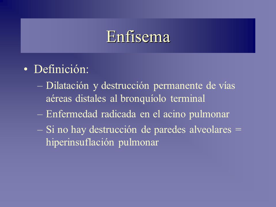 Enfisema Definición: Dilatación y destrucción permanente de vías aéreas distales al bronquíolo terminal.