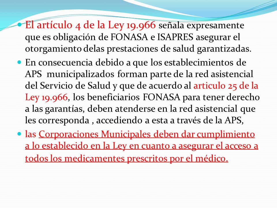 El artículo 4 de la Ley señala expresamente que es obligación de FONASA e ISAPRES asegurar el otorgamiento delas prestaciones de salud garantizadas.