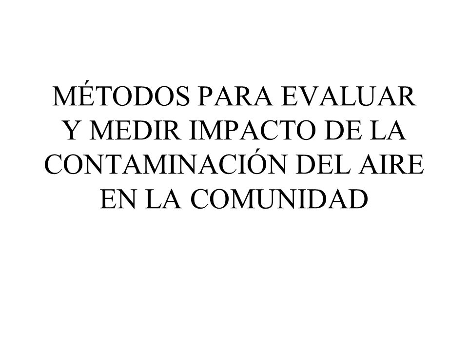 MÉTODOS PARA EVALUAR Y MEDIR IMPACTO DE LA CONTAMINACIÓN DEL AIRE EN LA COMUNIDAD