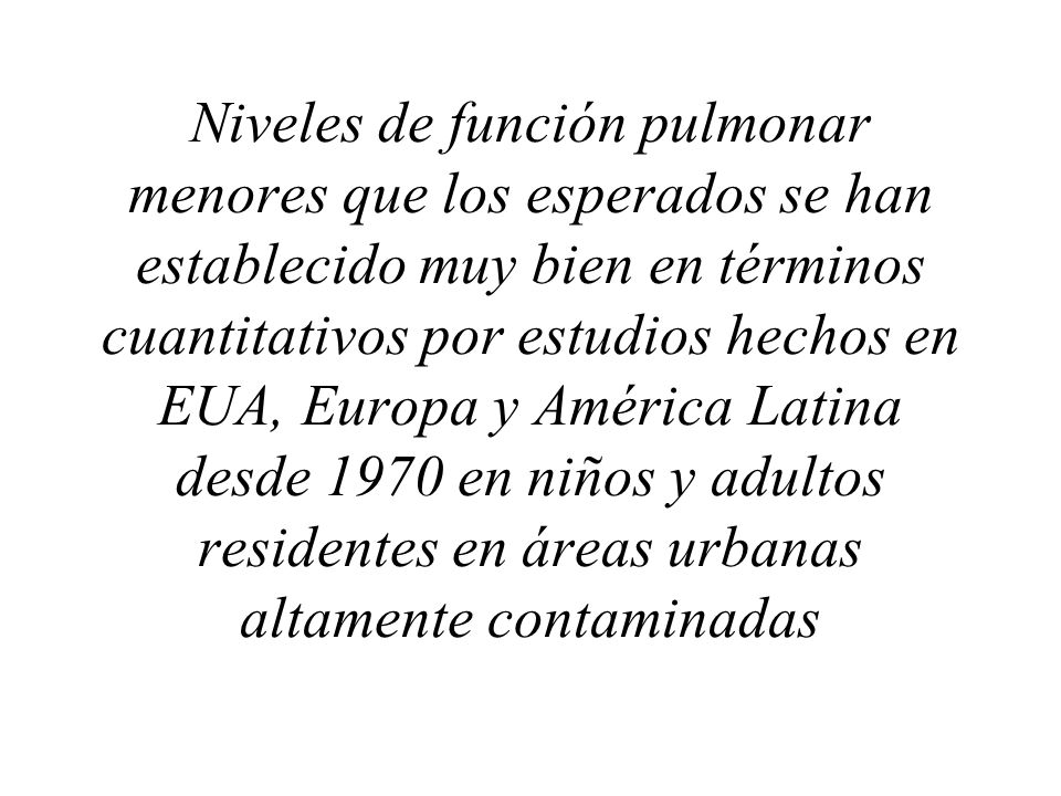 Niveles de función pulmonar menores que los esperados se han establecido muy bien en términos cuantitativos por estudios hechos en EUA, Europa y América Latina desde 1970 en niños y adultos residentes en áreas urbanas altamente contaminadas