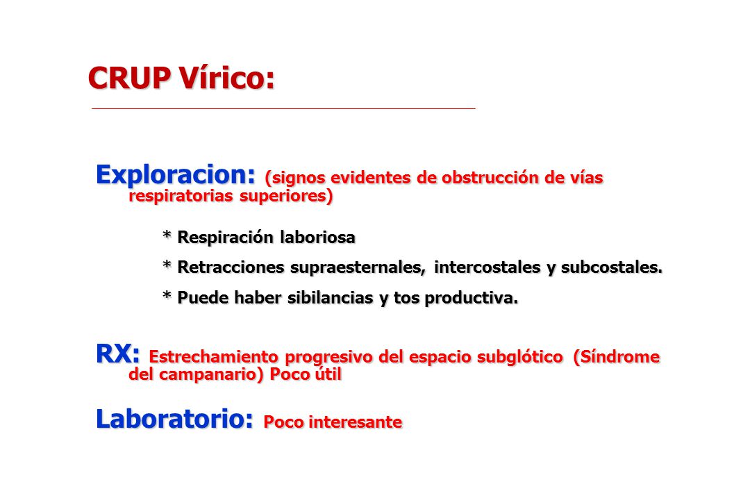 CRUP Vírico: Exploracion: (signos evidentes de obstrucción de vías respiratorias superiores) * Respiración laboriosa.