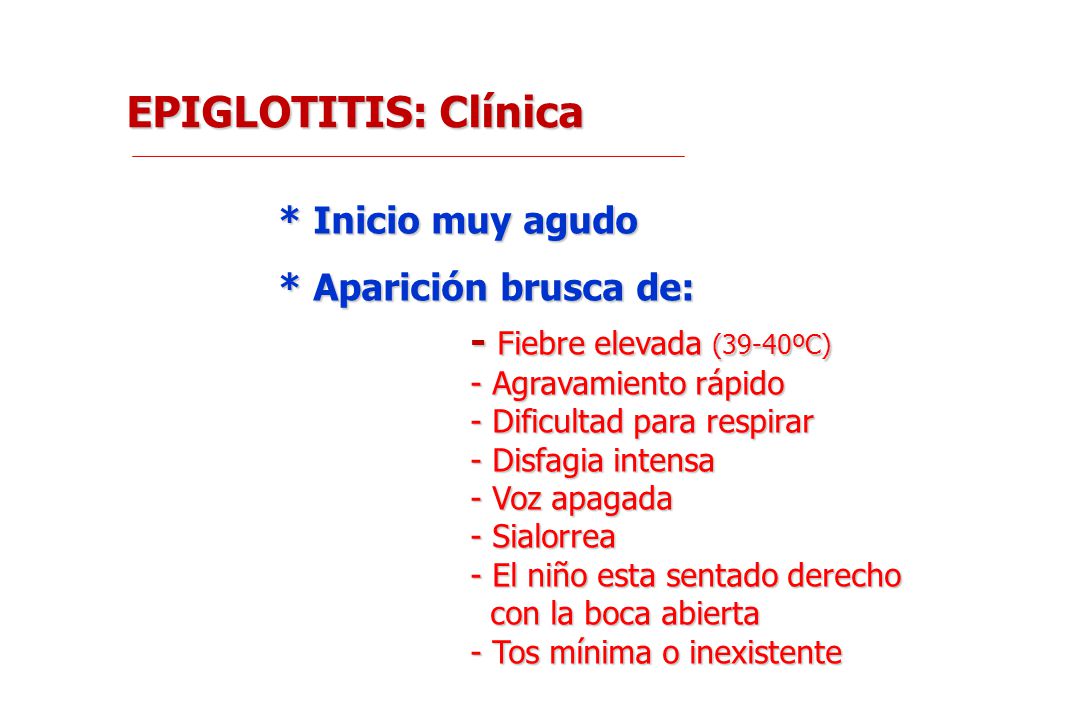 EPIGLOTITIS: Clínica * Inicio muy agudo * Aparición brusca de:
