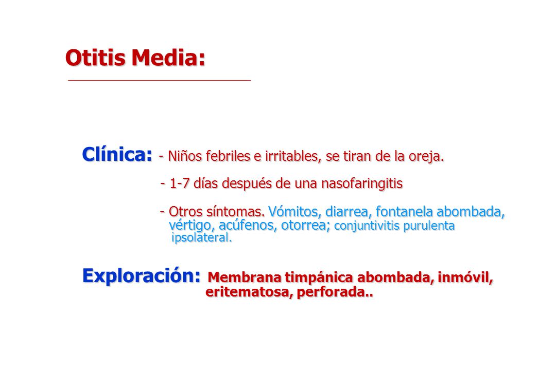 Otitis Media: Clínica: - Niños febriles e irritables, se tiran de la oreja días después de una nasofaringitis.