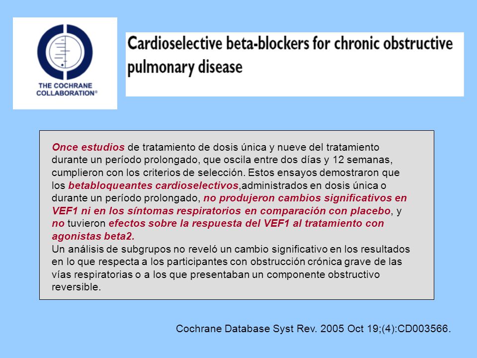 Once estudios de tratamiento de dosis única y nueve del tratamiento durante un período prolongado, que oscila entre dos días y 12 semanas, cumplieron con los criterios de selección. Estos ensayos demostraron que los betabloqueantes cardioselectivos,administrados en dosis única o durante un período prolongado, no produjeron cambios significativos en VEF1 ni en los síntomas respiratorios en comparación con placebo, y no tuvieron efectos sobre la respuesta del VEF1 al tratamiento con agonistas beta2.