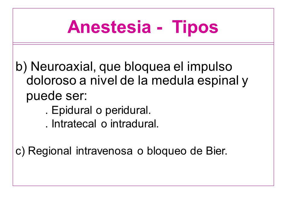 Anestesia - Tipos b) Neuroaxial, que bloquea el impulso doloroso a nivel de la medula espinal y. puede ser: