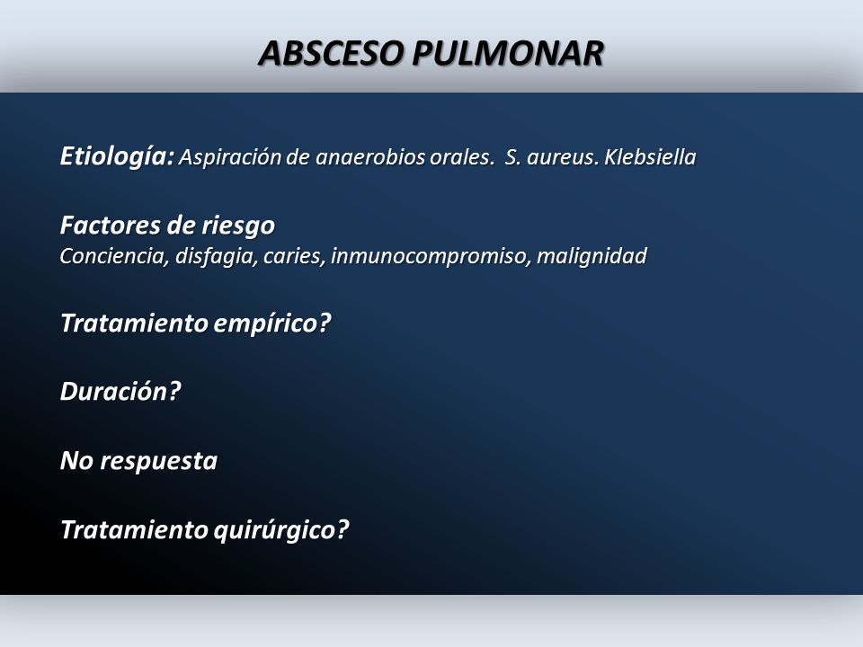 ABSCESO PULMONAR Etiología: Aspiración de anaerobios orales. S. aureus. Klebsiella. Factores de riesgo.