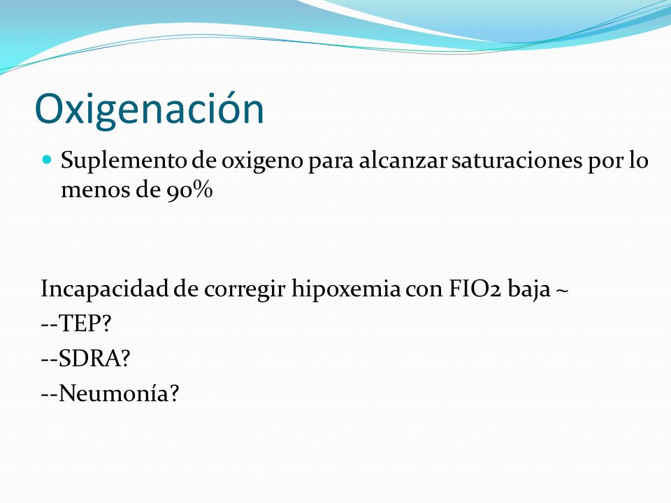 Oxigenación Suplemento de oxigeno para alcanzar saturaciones por lo menos de 90% Incapacidad de corregir hipoxemia con FIO2 baja ~