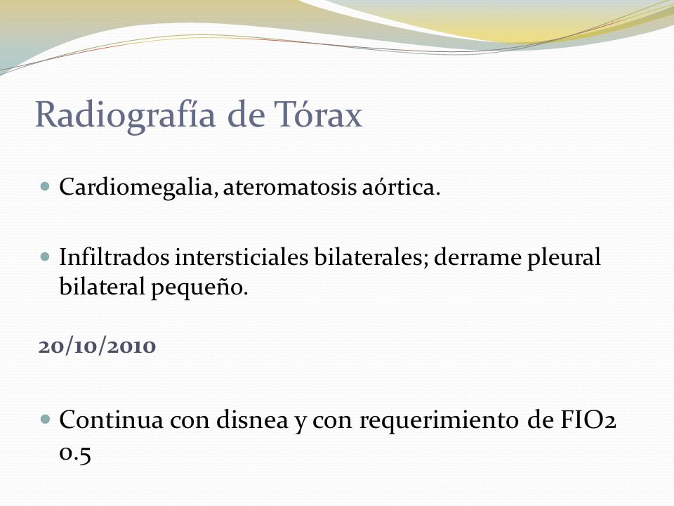 Radiografía de Tórax Cardiomegalia, ateromatosis aórtica. Infiltrados intersticiales bilaterales; derrame pleural bilateral pequeño.
