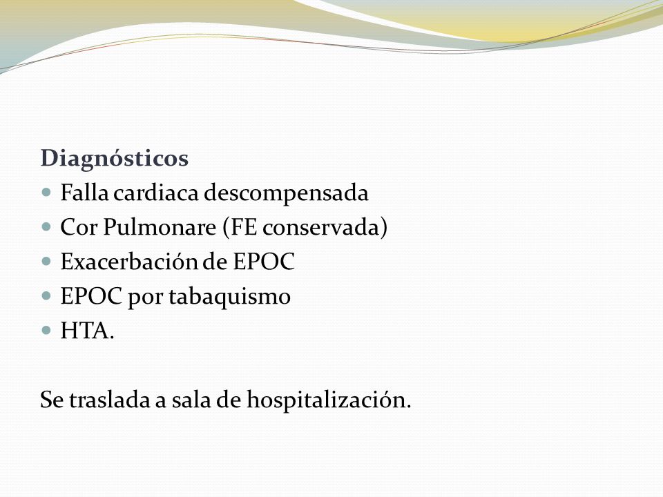 Diagnósticos Falla cardiaca descompensada. Cor Pulmonare (FE conservada) Exacerbación de EPOC. EPOC por tabaquismo.