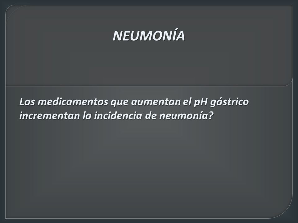 NEUMONÍA Los medicamentos que aumentan el pH gástrico incrementan la incidencia de neumonía
