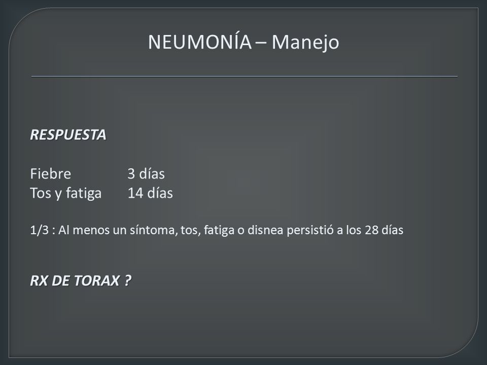 NEUMONÍA – Manejo RESPUESTA Fiebre 3 días Tos y fatiga 14 días