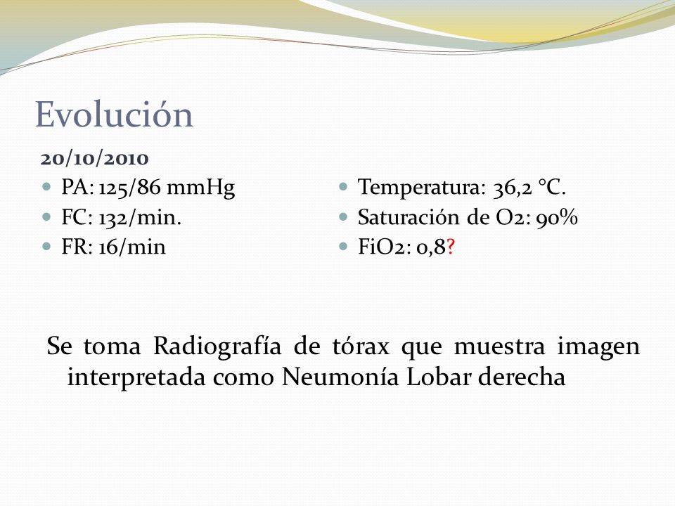 Evolución 20/10/2010. PA: 125/86 mmHg. Temperatura: 36,2 °C. FC: 132/min. Saturación de O2: 90%