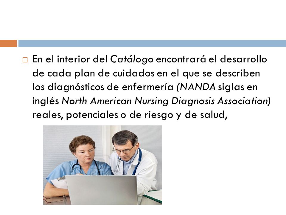 En el interior del Catálogo encontrará el desarrollo de cada plan de cuidados en el que se describen los diagnósticos de enfermería (NANDA siglas en inglés North American Nursing Diagnosis Association) reales, potenciales o de riesgo y de salud,