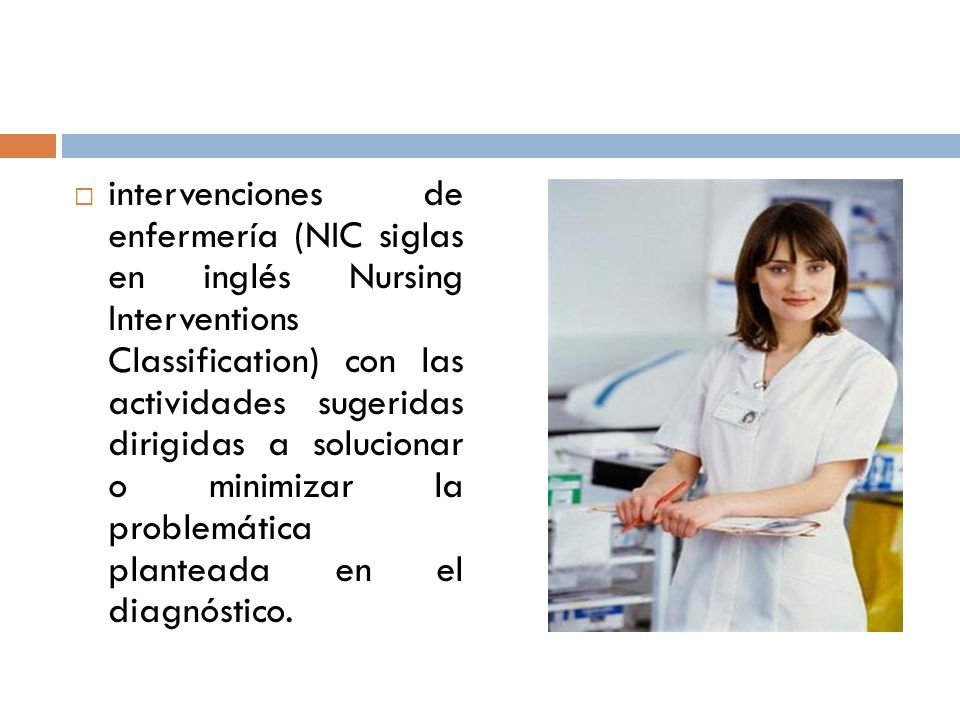 intervenciones de enfermería (NIC siglas en inglés Nursing Interventions Classification) con las actividades sugeridas dirigidas a solucionar o minimizar la problemática planteada en el diagnóstico.