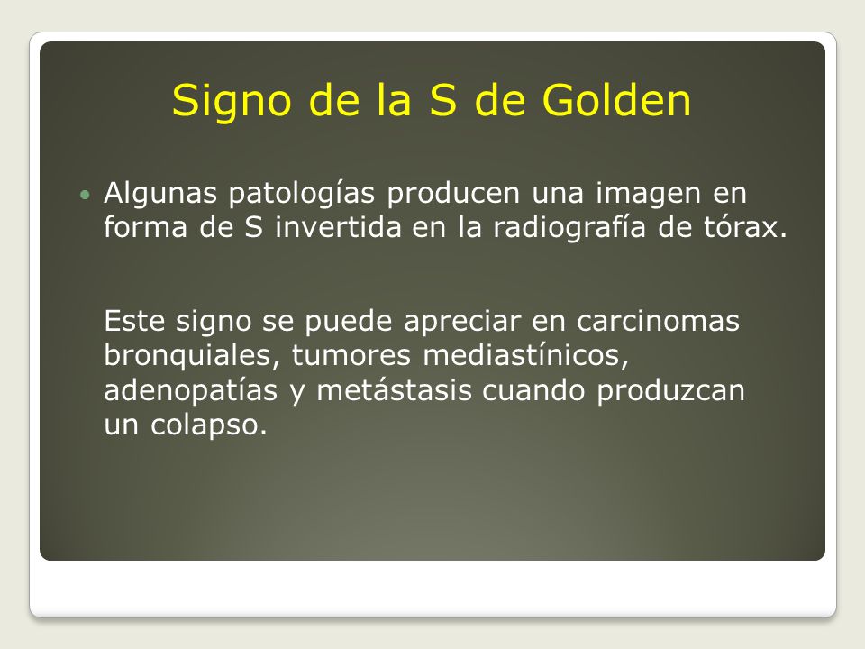 Signo de la S de Golden Algunas patologías producen una imagen en forma de S invertida en la radiografía de tórax.
