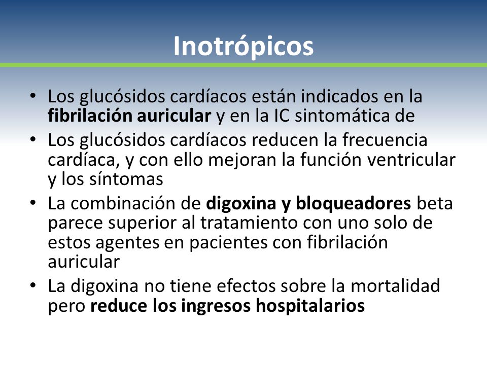 Inotrópicos Los glucósidos cardíacos están indicados en la fibrilación auricular y en la IC sintomática de.