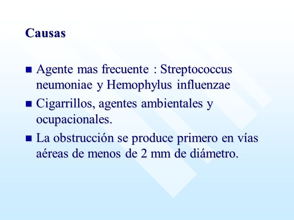 Causas Agente mas frecuente : Streptococcus neumoniae y Hemophylus influenzae. Cigarrillos, agentes ambientales y ocupacionales.