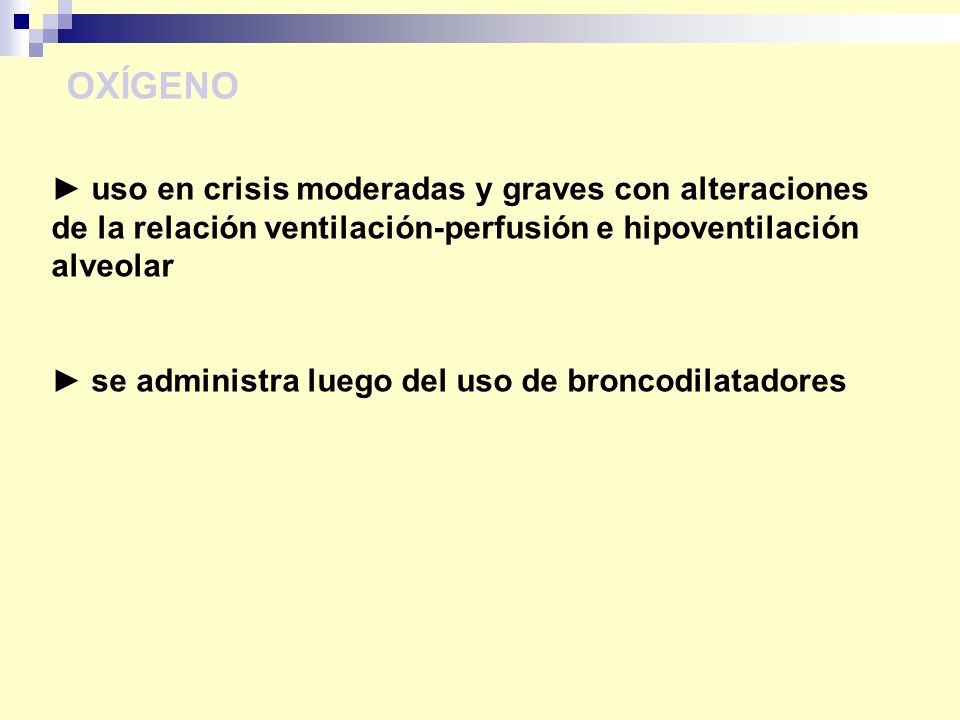 OXÍGENO ► uso en crisis moderadas y graves con alteraciones de la relación ventilación-perfusión e hipoventilación alveolar.