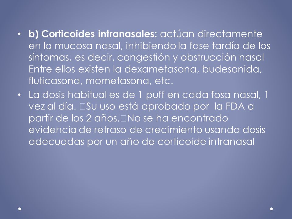b) Corticoides intranasales: actúan directamente en la mucosa nasal, inhibiendo la fase tardía de los síntomas, es decir, congestión y obstrucción nasal Entre ellos existen la dexametasona, budesonida, fluticasona, mometasona, etc.