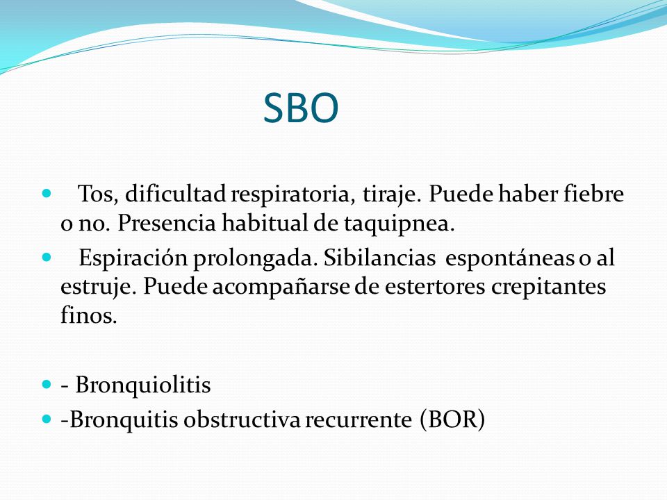SBO Tos, dificultad respiratoria, tiraje. Puede haber fiebre o no. Presencia habitual de taquipnea.