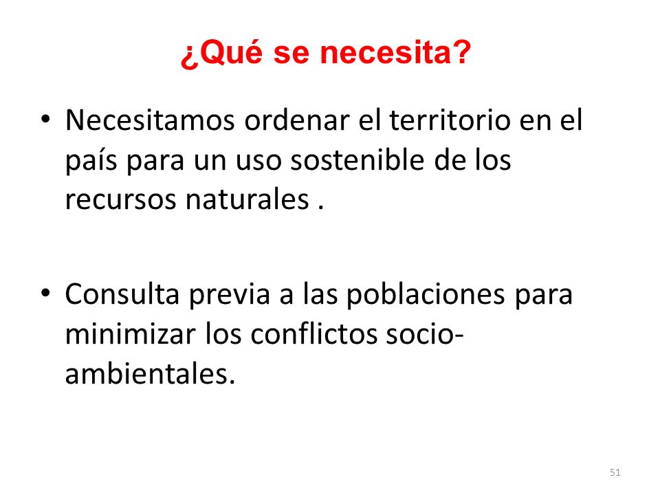 ¿Qué se necesita Necesitamos ordenar el territorio en el país para un uso sostenible de los recursos naturales .