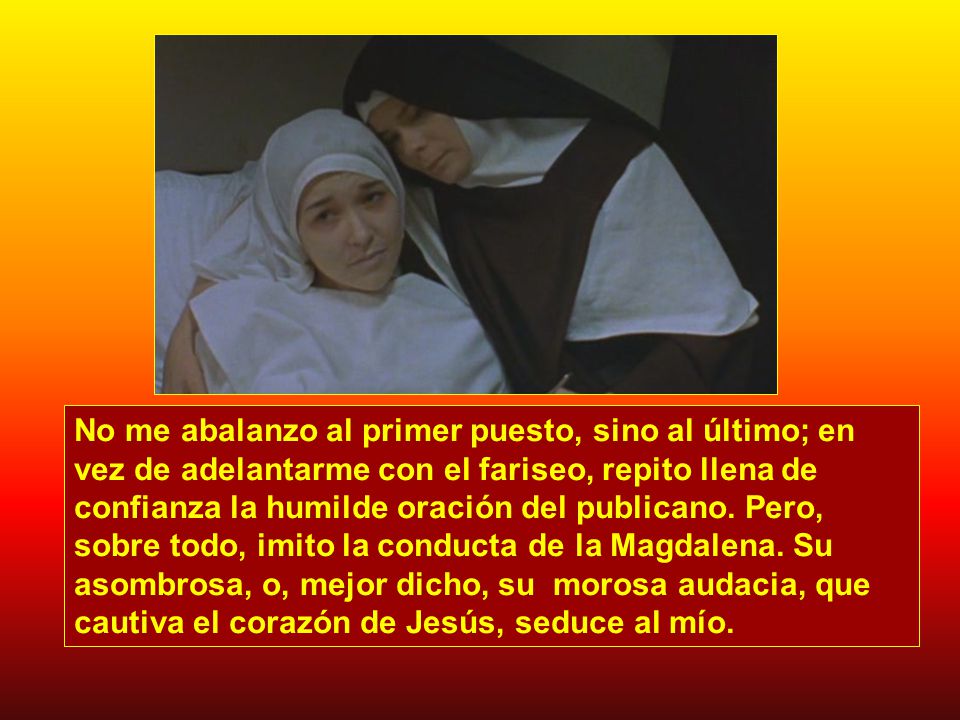 No me abalanzo al primer puesto, sino al último; en vez de adelantarme con el fariseo, repito llena de confianza la humilde oración del publicano.