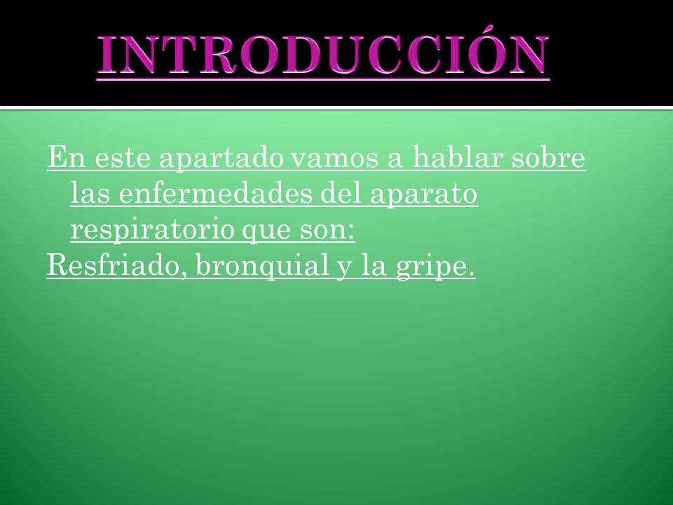 INTRODUCCIÓN En este apartado vamos a hablar sobre las enfermedades del aparato respiratorio que son: Resfriado, bronquial y la gripe.