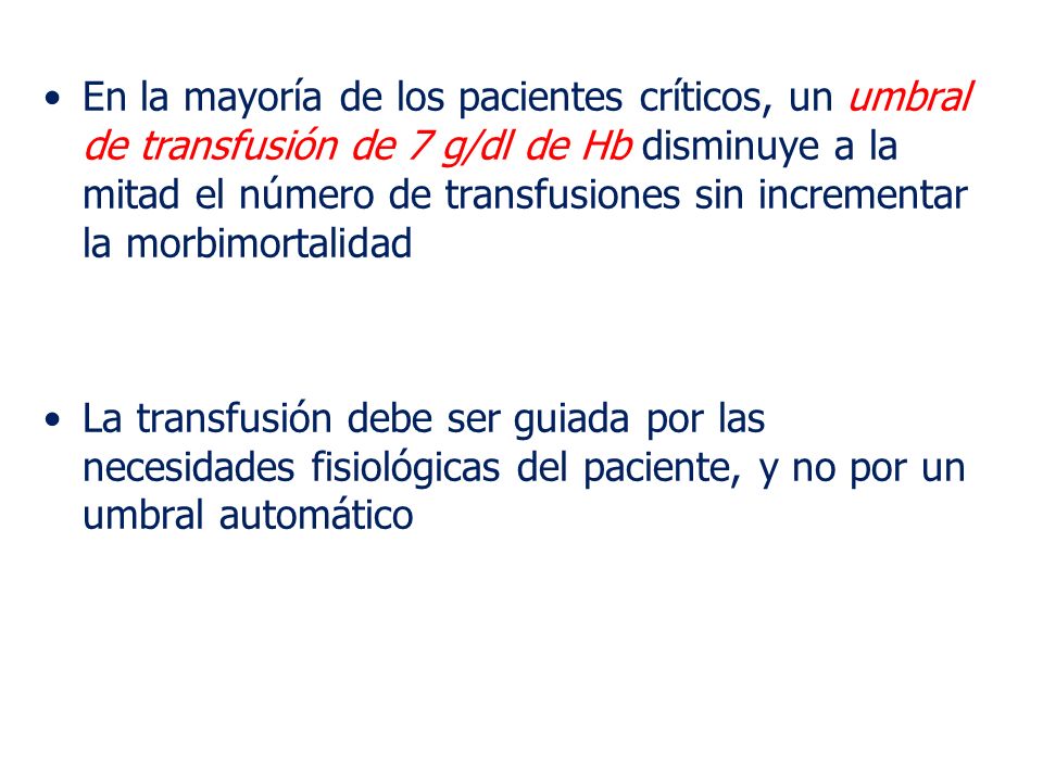 En la mayoría de los pacientes críticos, un umbral de transfusión de 7 g/dl de Hb disminuye a la mitad el número de transfusiones sin incrementar la morbimortalidad