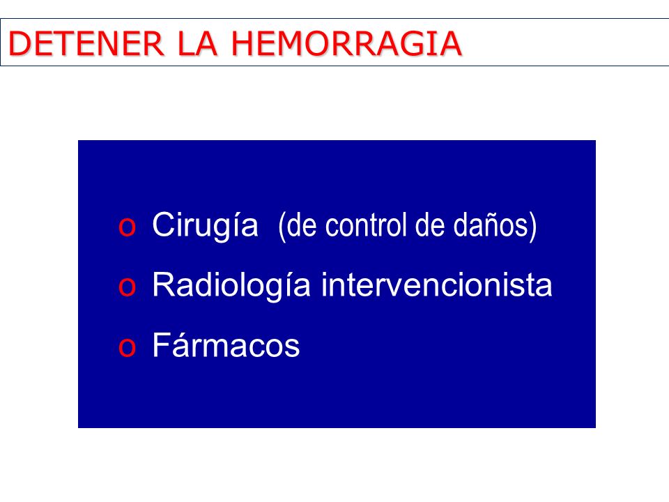 DETENER LA HEMORRAGIA Cirugía (de control de daños) Radiología intervencionista Fármacos