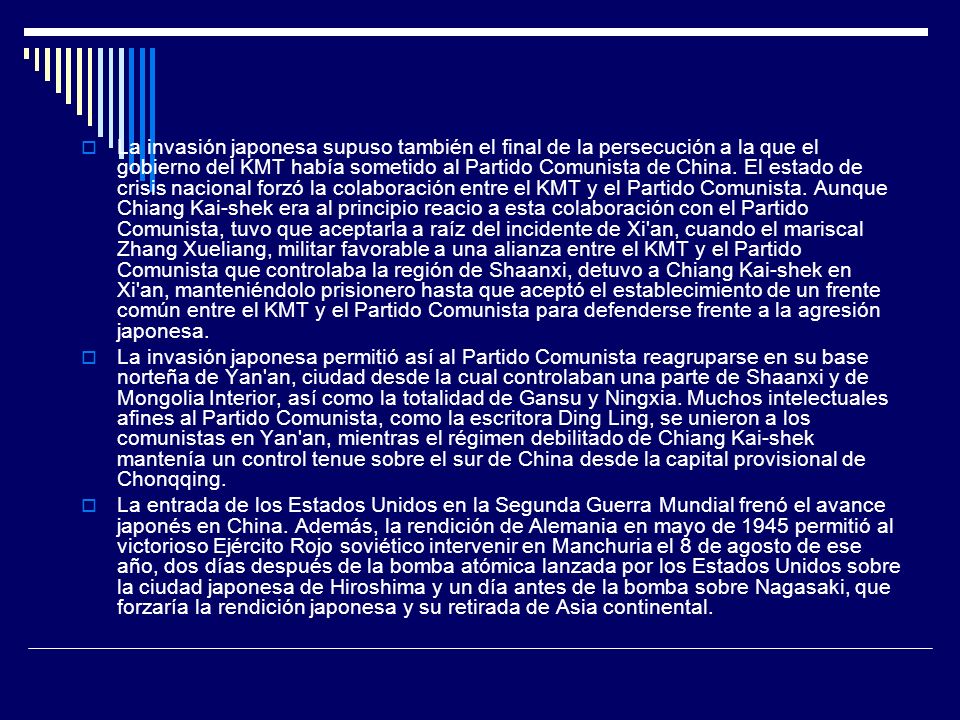 La invasión japonesa supuso también el final de la persecución a la que el gobierno del KMT había sometido al Partido Comunista de China. El estado de crisis nacional forzó la colaboración entre el KMT y el Partido Comunista. Aunque Chiang Kai-shek era al principio reacio a esta colaboración con el Partido Comunista, tuvo que aceptarla a raíz del incidente de Xi an, cuando el mariscal Zhang Xueliang, militar favorable a una alianza entre el KMT y el Partido Comunista que controlaba la región de Shaanxi, detuvo a Chiang Kai-shek en Xi an, manteniéndolo prisionero hasta que aceptó el establecimiento de un frente común entre el KMT y el Partido Comunista para defenderse frente a la agresión japonesa.