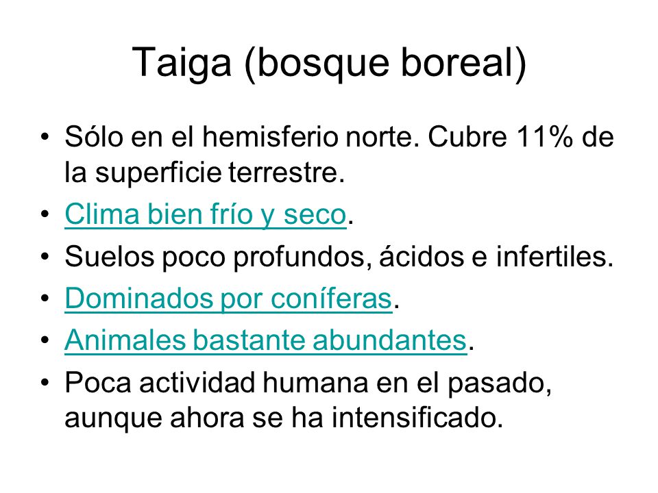 Taiga (bosque boreal) Sólo en el hemisferio norte. Cubre 11% de la superficie terrestre. Clima bien frío y seco.