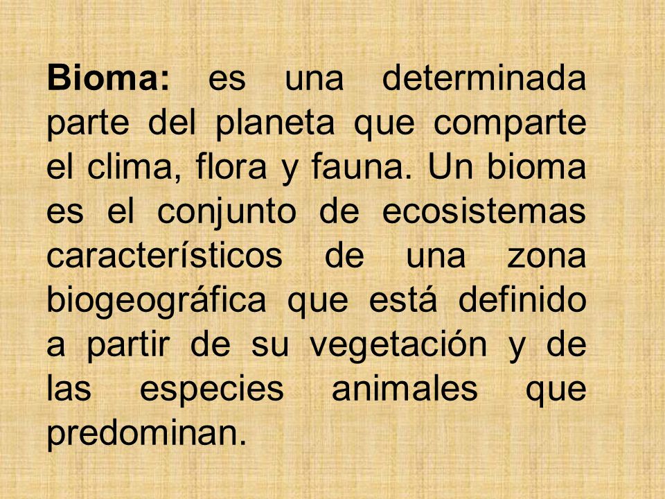 Bioma: es una determinada parte del planeta que comparte el clima, flora y fauna.
