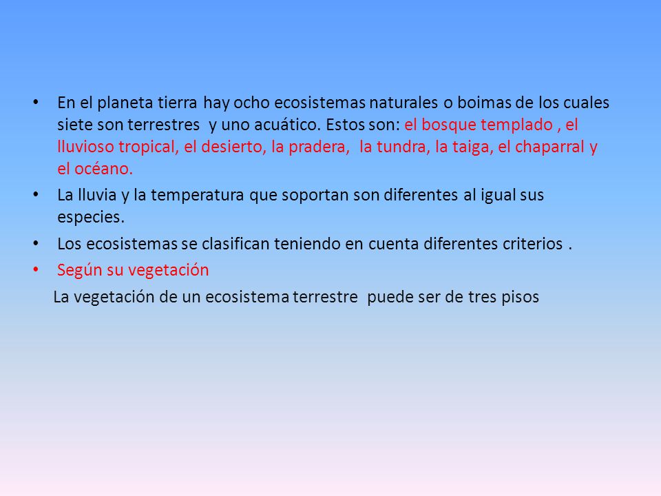 En el planeta tierra hay ocho ecosistemas naturales o boimas de los cuales siete son terrestres y uno acuático. Estos son: el bosque templado , el lluvioso tropical, el desierto, la pradera, la tundra, la taiga, el chaparral y el océano.