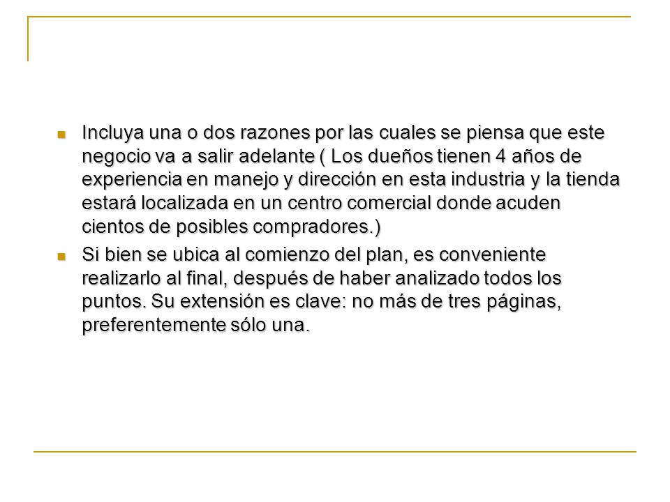 Incluya una o dos razones por las cuales se piensa que este negocio va a salir adelante ( Los dueños tienen 4 años de experiencia en manejo y dirección en esta industria y la tienda estará localizada en un centro comercial donde acuden cientos de posibles compradores.)