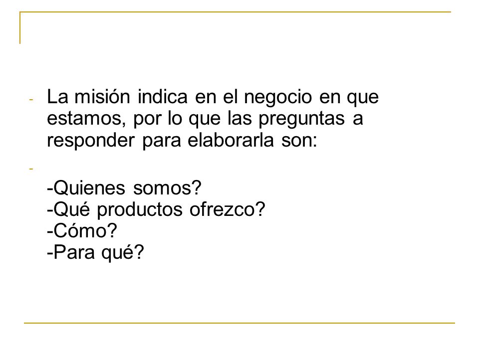 La misión indica en el negocio en que estamos, por lo que las preguntas a responder para elaborarla son: