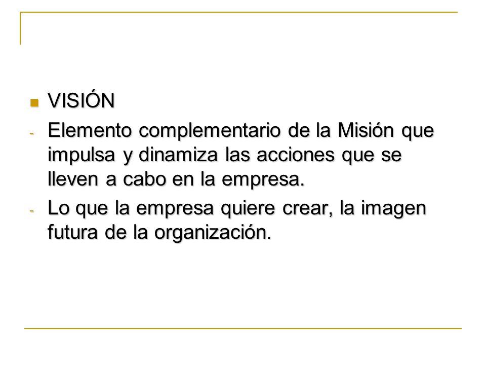 VISIÓN Elemento complementario de la Misión que impulsa y dinamiza las acciones que se lleven a cabo en la empresa.