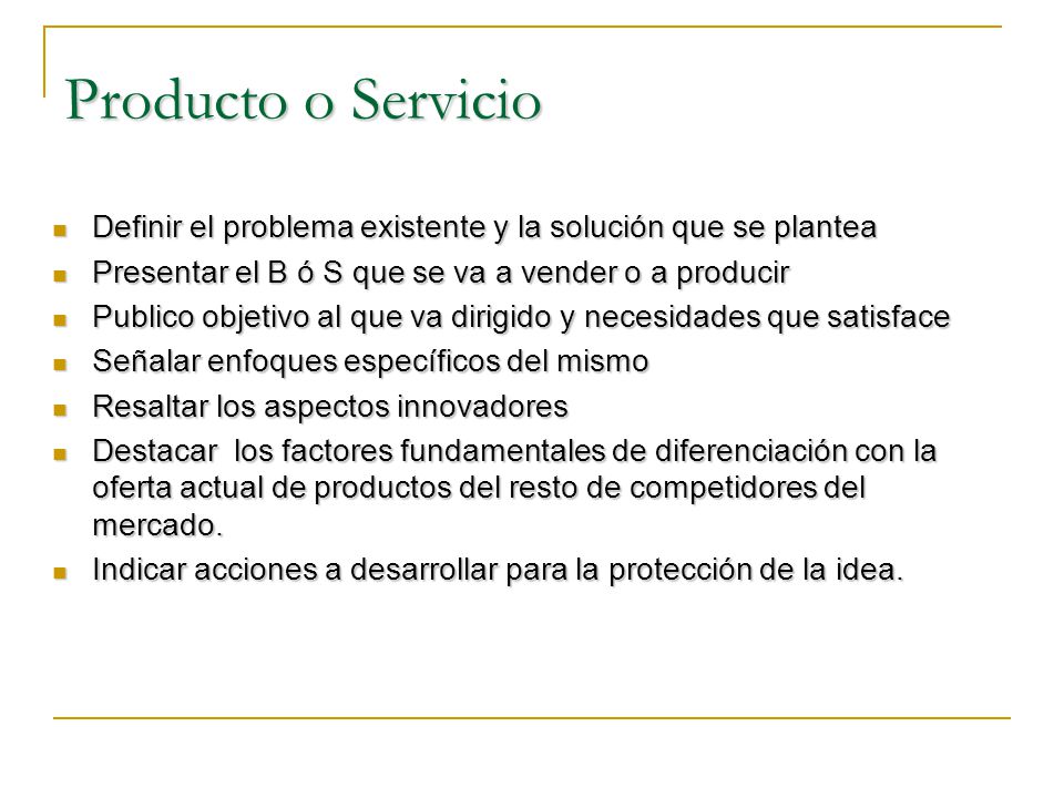 Producto o Servicio Definir el problema existente y la solución que se plantea. Presentar el B ó S que se va a vender o a producir.